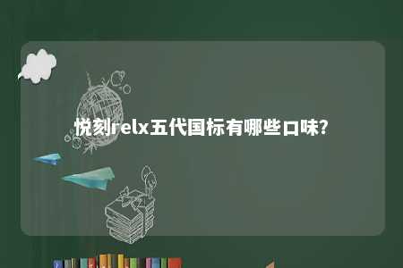 悦刻relx五代国标有哪些口味？ 